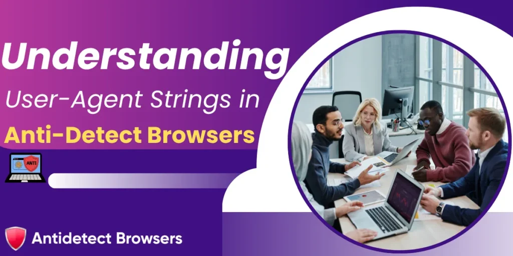 What Is a User-Agent String in Anti-Detect Browsers (2026) 1 Understanding User-Agent Strings in Anti-Detect Browsers