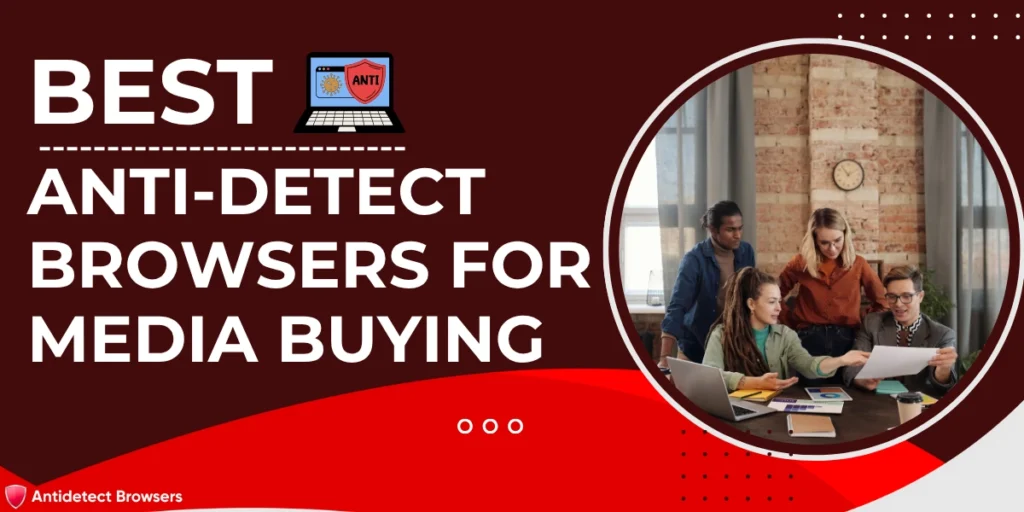 Best Anti-Detect Browsers for Media Buying