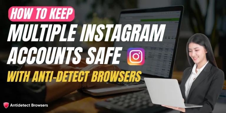 How to Keep Multiple Instagram Accounts Safe with Anti-Detect Browsers
